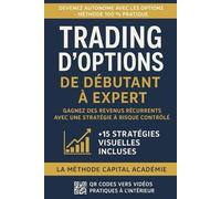 Trading d’Options - De Débutant à Expert : Gagnez des Revenus Récurrents avec une Stratégie à Risque Contrôlé: La méthode Capital Académie pas à pas pour maîtriser les options