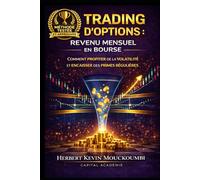 TRADING D’OPTIONS : REVENU MENSUEL EN BOURSE: COMMENT PROFITER DE LA VOLATILITÉ ET ENCAISSER DES PRIMES RÉGULIÈRES (Maîtriser l'Art du Trading ... 10 Livres pour Générer des Revenus Réguliers)