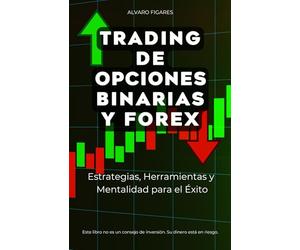 Trading de Opciones Binarias y Forex: Estrategias, Herramientas y Mentalidad para el Éxito (La Trilogía Definitiva del Trader Moderno)