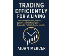 Trading Efficiently For A Living: Time-Saving Strategies, Low Risk Systems & Mental Mastery for a Sustainable Profitable Trading Lifestyle