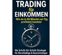Trading für Einkommen - Wie du in 60 Minuten am Tag profitabel handelst: Die Schritt-für-Schritt-Strategie für Berufstätige & Quereinsteiger
