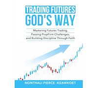 Trading Futures GOD's way: Mastering Futures Trading, Passing Prop Firm challenges, and Building Discipline Through Faith