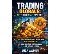 Trading Globale: Tutti i Mercati Spiegati: Dal Forex agli Indici, dalle Materie Prime alle Criptovalute: come analizzare EUR/USD, NASDAQ, Oro, ... (Trading Online - Le Basi per Iniziare)