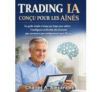 TRADING IA CONÇU POUR LES AÎNÉS: Un guide simple et étape par étape pour utiliser l'intelligence artificielle afin d'investir plus sûrement et plus intelligemment après 50 ans