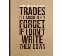 Trading Journal: Simple Stock Trading Log: Trades I’ll Absolutely Forget If I Don’t Write Them Down