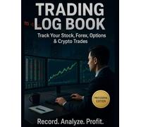 Trading Log Book: Track Your Stock, Forex, Options & Crypto Trades | Analyze Performance, Build Discipline & Maximize Profits: A Professional Trade ... & Loss, and Improve Your Trading Strategy