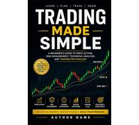 Trading Made Simple: A Beginner’s Guide to Price Action, Risk Management, Technical Analysis, and Trading Psychology