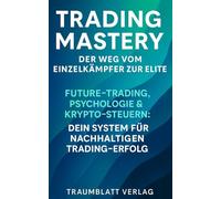„Trading Mastery'' - Futures, Psychologie & Krypto-Steuern - Dein System für nachhaltigen Trading-Erfolg („Trading Mastery - Deine Reise vom Anfänger zum Experten“)