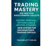 „Trading Mastery'' - Futures, Psychologie & Krypto-Steuern - Dein System für nachhaltigen Trading-Erfolg („Trading Mastery - Deine Reise vom Anfänger zum Experten“)