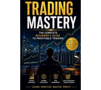 Trading Mastery: The Complete Beginner's Guide to Profitable Trading