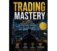 Trading Mastery: The Complete Beginner's Guide to Profitable Trading