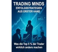 Trading Minds: Erfolgsstrategien aus erster Hand: Was die Top 5 % der Trader wirklich anders machen