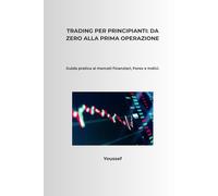 Trading per Principianti: Da Zero alla Prima Operazione: Guida pratica ai mercati finanziari, Forex e Indici