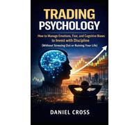 TRADING PSYCHOLOGY: How to Manage Emotions, Fear, and Cognitive Biases to Invest with Discipline (Without Stressing Out or Ruining Your Life)