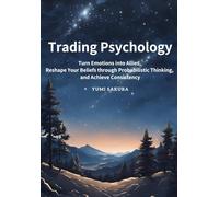 Trading Psychology: Turn Emotions into Allies, Reshape Your Beliefs through Probabilistic Thinking, and Achieve Consistency