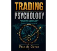 TRADING PSYCHOLOGY: Understanding Emotions, Biases, and Behavior to Make Better Decisions Under Uncertainty