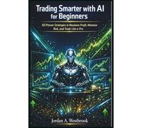 Trading Smarter with AI for Beginners: 50 Proven Strategies to Maximize Profit, Minimize Risk, and Trade Like a Pro