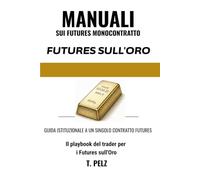 TRADING SUI FUTURES SULL'ORO: GC (MANUALI SUI FUTURES MONOCONTRATTO Libro 3): Guida operativa per il trader sui futures sull’oro del COMEX, i passaggi ... influenzano il rendimento reale e il dollaro