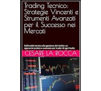 Trading Tecnico: Strategie Vincenti e Strumenti Avanzati per il Successo nei Mercati: Dall'analisi tecnica alla gestione del rischio: un approccio pratico e avanzato per trader di ogni livello