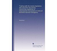 Trading with the enemy legislative and executive documents concerning regulation of international transactions in time of declared national emergency