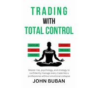 Trading With Total Control: Master risk, psychology, and strategy to confidently manage every trade like a professional without emotional collapse