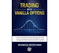 TRADING WITH VANILLA OPTIONS: How to Profit from the Passage of Time Through the Mathematical Investor System