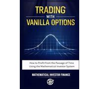 TRADING WITH VANILLA OPTIONS: How to Profit from the Passage of Time Through the Mathematical Investor System