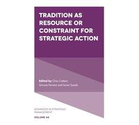 Tradition as Resource or Constraint for Strategic Action: 44 (Advances in Strategic Management)