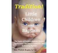Tradition! - Little Children and Baptism: The Vanity of Childish Baptism, Christ’s “Little Ones,” Are Infants Innocent? and Rethinking Baptism