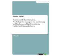 Tradition trifft Transformation. Psychologische Strategien zur Gewinnung und Bindung von High Potentials in etablierten Industriekulturen