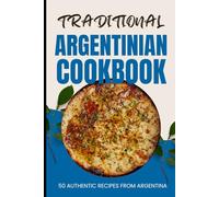 Traditional Argentinian Cookbook: 50 Authentic Recipes from Argentina