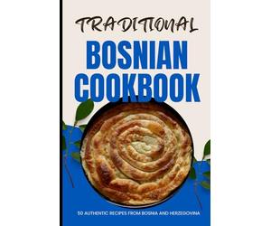 Traditional Bosnian Cookbook: 50 Authentic Recipes from Bosnia and Herzegovina