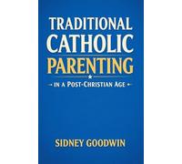 Traditional Catholic Parenting in a Post¿Christian Age