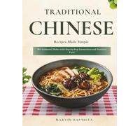 Traditional Chinese Recipes Made Simple: 90+ Authentic Dishes with Step-by-Step Instructions and Nutrition Facts