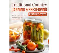 Traditional Country Canning & Preserving Recipes 2025: Old-Fashioned Food Preservation Techniques - Over 200 Recipes Included
