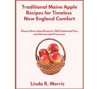 Traditional Maine Apple Recipes for Timeless New England Comfort: Classic Down East Desserts, Old-Fashioned Pies, and Homemade Preserves