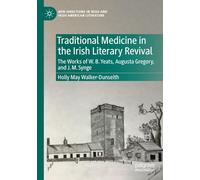 Traditional Medicine in the Irish Literary Revival: The Works of W.B. Yeats, Augusta Gregory, and J. M. Synge (New Directions in Irish and Irish American Literature)