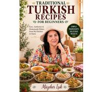 Traditional Turkish Recipes for beginners: 350+ Authentic Homemade Recipes Including Healthy Meals, Diet Recipes, Kebabs, Soups, Mezes, Desserts & Family Favorites