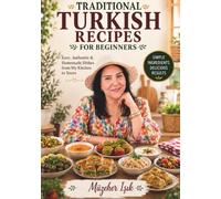 Traditional Turkish Recipes for beginners: 350+ Authentic Homemade Recipes Including Healthy Meals, Diet Recipes, Kebabs, Soups, Mezes, Desserts & Family Favorites