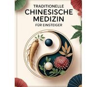 Traditionelle Chinesische Medizin für Einsteiger: Der einfache Einstieg in TCM - Mit Grundlagen zu Akupunktur, Heilpflanzen und Ernährung für mehr Gesundheit und innere Balance