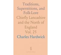 Traditions, Superstitions, and Folk-Lore: Chiefly Lancashire and the North of England