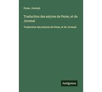Traduction des satyres de Perse, et de Juvenal: Traduction des satyres de Perse, et de Juvenal