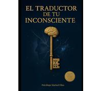 Traductor de tu Inconciente: Descifrando el Código de tu Lenguaje Oculto Para Reprogramar tu Cerebro.