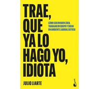 Trae, que ya lo hago yo, idiota: Cómo ser un buen líder, trabajar en equipo y crear un ambiente laboral exitoso (Empresa y Talento)