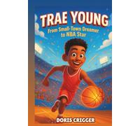 Trae Young Biography: From Small-Town Dreamer to NBA Star: An Inspiring True Story for Young Readers
