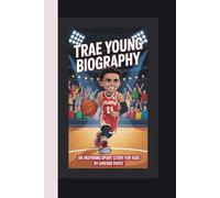 TRAE YOUNG BIOGRAPHY: The Inspiring Story of a Rising Star Point Guard - An Inspiring Sports Story for Kids (From Streets to Greatness)