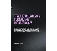Traefik API Gateway for Modern Microservices: Building, Securing, and Scaling Java & Python Microservices on Kubernetes