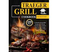 Traeger Grill Cookbook for Beginners: 2000 Days of Mouthwatering BBQ Recipes for Perfectly Smoked, Flavor-Packed Meals on Your Traeger Grill Using Wood Pellet Grilling Techniques