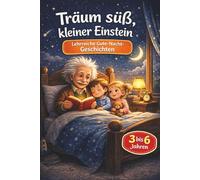 Träum süss kleiner Einstein - Gute-Nacht-Geschichten für alle neugierige Kinder: Wissenschaft zum Vorlesen und Einschlafen für Kinder von 3 bis 6 Jahren für Jungen und Mädchen