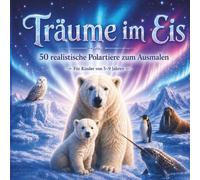 Träume im Eis: Polartiere Malbuch für Kinder, 50 realistische Tiere zum Ausmalen: Eisbären, Pinguine, Robben, Walrosse, Polarfüchse und weitere ... Malspaß für Kinder von 5 bis 9 Jahren